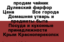 продам чайник Дулевский фарфор › Цена ­ 2 500 - Все города Домашняя утварь и предметы быта » Посуда и кухонные принадлежности   . Крым,Красноперекопск